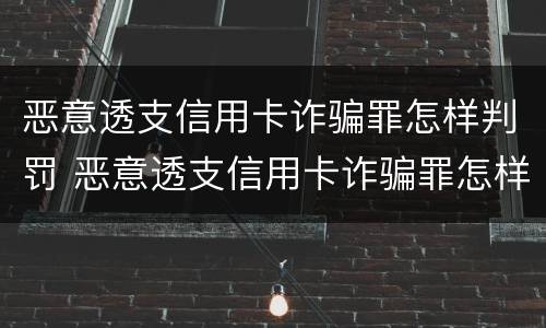 恶意透支信用卡诈骗罪怎样判罚 恶意透支信用卡诈骗罪怎样判罚的