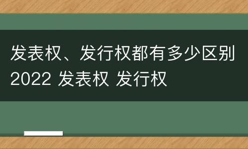 发表权、发行权都有多少区别2022 发表权 发行权