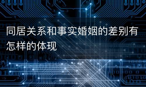 同居关系和事实婚姻的差别有怎样的体现
