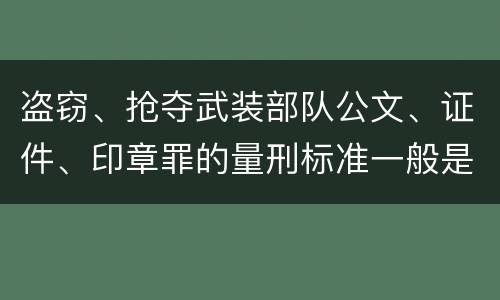 盗窃、抢夺武装部队公文、证件、印章罪的量刑标准一般是什么