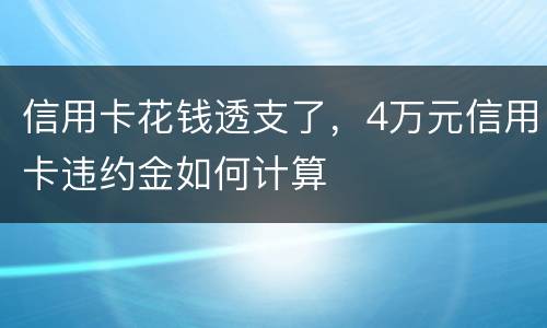 信用卡花钱透支了，4万元信用卡违约金如何计算