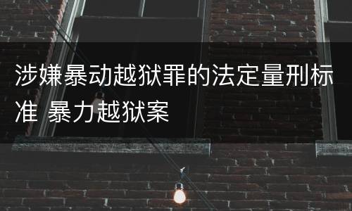 涉嫌暴动越狱罪的法定量刑标准 暴力越狱案