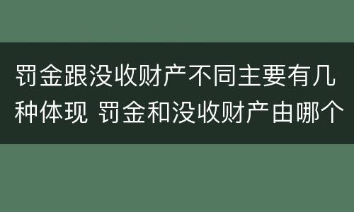 罚金跟没收财产不同主要有几种体现 罚金和没收财产由哪个机关执行