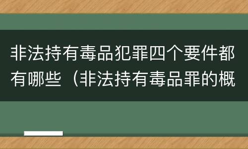 非法持有毒品犯罪四个要件都有哪些（非法持有毒品罪的概念）
