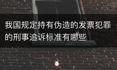 我国规定持有伪造的发票犯罪的刑事追诉标准有哪些