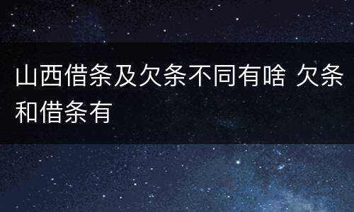 山西借条及欠条不同有啥 欠条和借条有