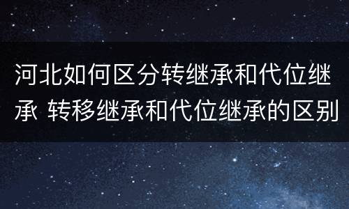 河北如何区分转继承和代位继承 转移继承和代位继承的区别