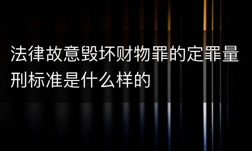 法律故意毁坏财物罪的定罪量刑标准是什么样的