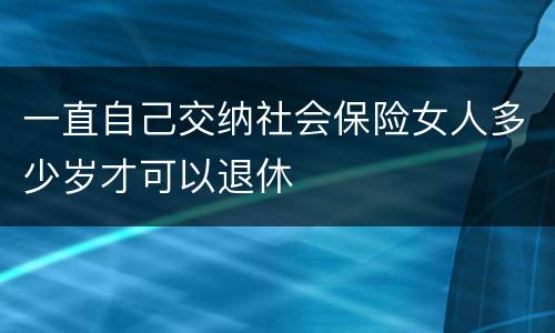 一直自己交纳社会保险女人多少岁才可以退休