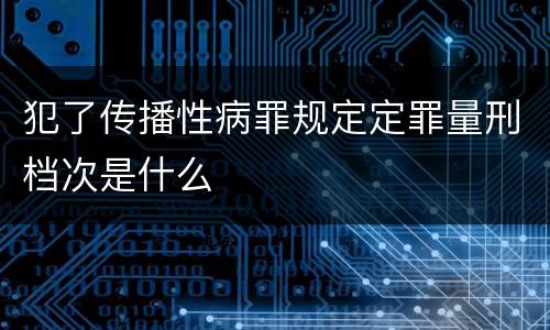 犯了传播性病罪规定定罪量刑档次是什么