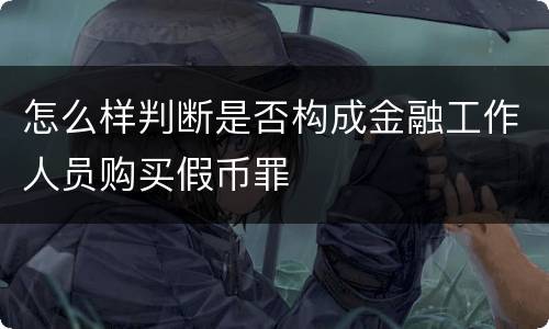 怎么样判断是否构成金融工作人员购买假币罪