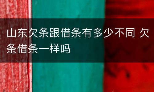 山东欠条跟借条有多少不同 欠条借条一样吗