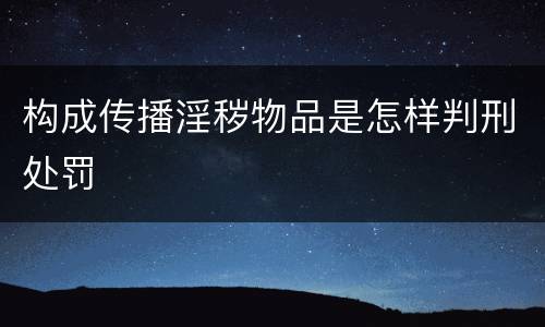 构成传播淫秽物品是怎样判刑处罚