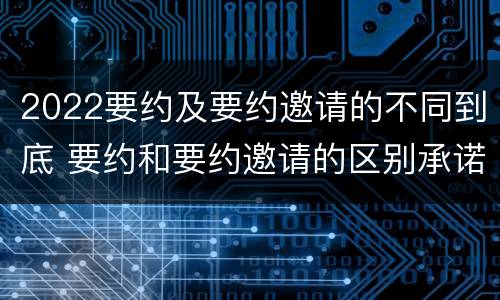 2022要约及要约邀请的不同到底 要约和要约邀请的区别承诺