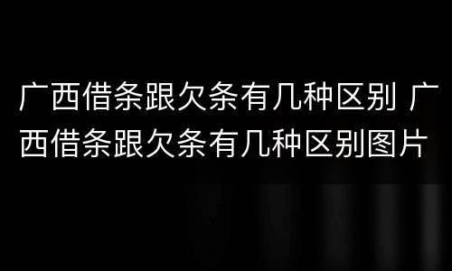 广西借条跟欠条有几种区别 广西借条跟欠条有几种区别图片