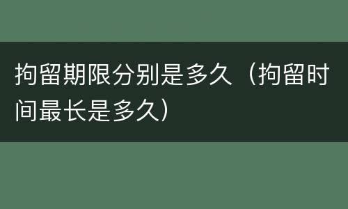 拘留期限分别是多久（拘留时间最长是多久）