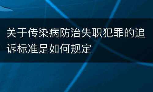 关于传染病防治失职犯罪的追诉标准是如何规定