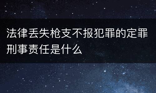 法律丢失枪支不报犯罪的定罪刑事责任是什么