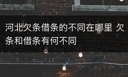 河北欠条借条的不同在哪里 欠条和借条有何不同