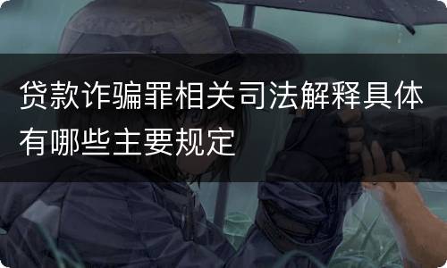 贷款诈骗罪相关司法解释具体有哪些主要规定