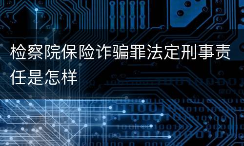 检察院保险诈骗罪法定刑事责任是怎样