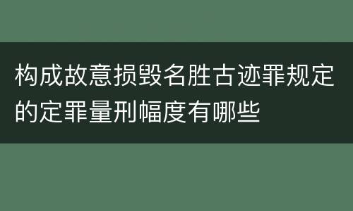 构成故意损毁名胜古迹罪规定的定罪量刑幅度有哪些