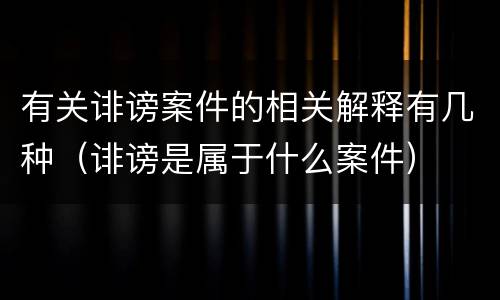 有关诽谤案件的相关解释有几种（诽谤是属于什么案件）