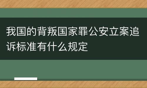 我国的背叛国家罪公安立案追诉标准有什么规定
