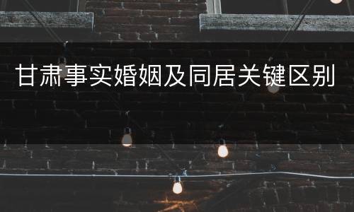甘肃事实婚姻及同居关键区别