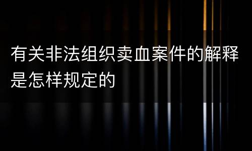 有关非法组织卖血案件的解释是怎样规定的