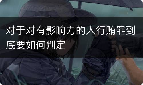 对于对有影响力的人行贿罪到底要如何判定