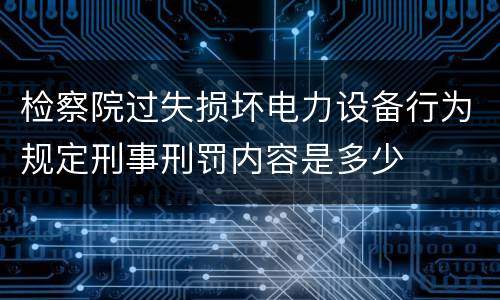 检察院过失损坏电力设备行为规定刑事刑罚内容是多少