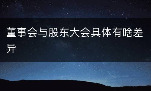 董事会与股东大会具体有啥差异
