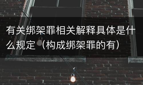 有关绑架罪相关解释具体是什么规定（构成绑架罪的有）