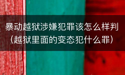 暴动越狱涉嫌犯罪该怎么样判（越狱里面的变态犯什么罪）