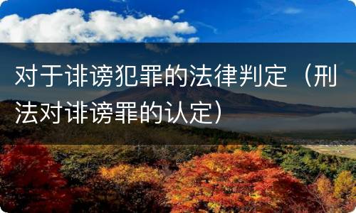 对于诽谤犯罪的法律判定（刑法对诽谤罪的认定）