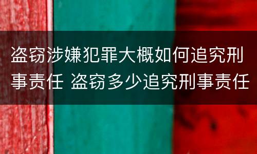 盗窃涉嫌犯罪大概如何追究刑事责任 盗窃多少追究刑事责任