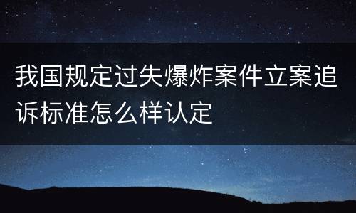 我国规定过失爆炸案件立案追诉标准怎么样认定