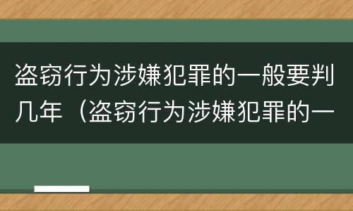 盗窃行为涉嫌犯罪的一般要判几年（盗窃行为涉嫌犯罪的一般要判几年以上）