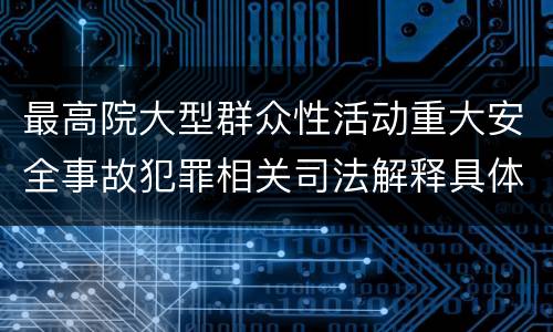 最高院大型群众性活动重大安全事故犯罪相关司法解释具体有哪些规定