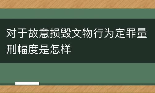 对于故意损毁文物行为定罪量刑幅度是怎样