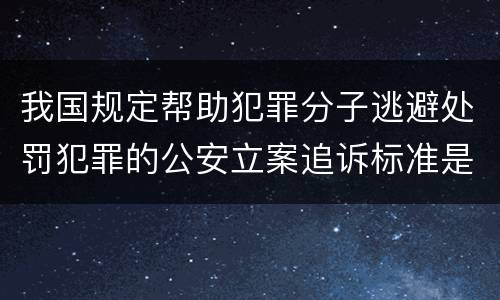 我国规定帮助犯罪分子逃避处罚犯罪的公安立案追诉标准是怎么规定