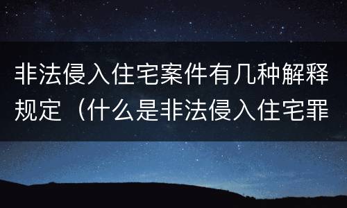 非法侵入住宅案件有几种解释规定（什么是非法侵入住宅罪司法解释）