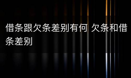 借条跟欠条差别有何 欠条和借条差别