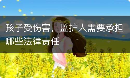 孩子受伤害，监护人需要承担哪些法律责任