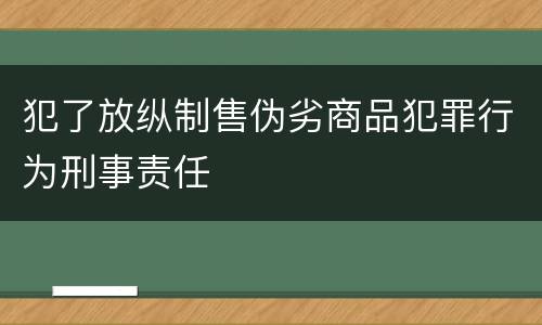 犯了放纵制售伪劣商品犯罪行为刑事责任