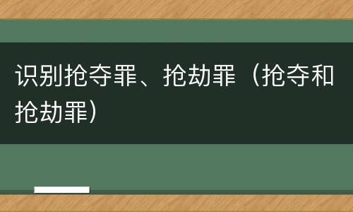 识别抢夺罪、抢劫罪（抢夺和抢劫罪）