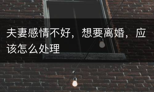 夫妻感情不好，想要离婚，应该怎么处理