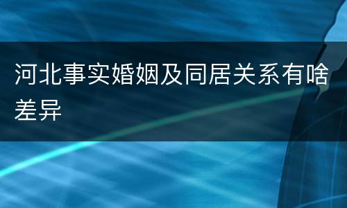 河北事实婚姻及同居关系有啥差异
