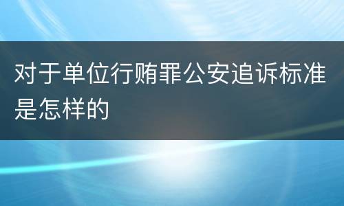 对于单位行贿罪公安追诉标准是怎样的